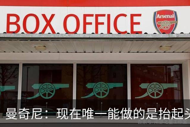 曼奇尼：现在唯一能做的是抬起头来 为未来做准备